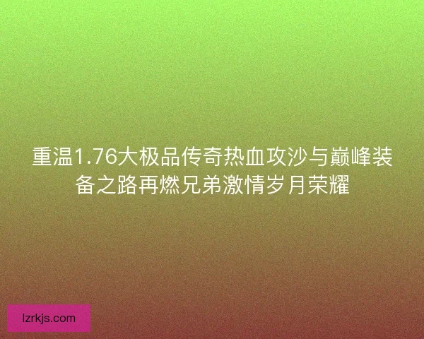 重温1.76大极品传奇热血攻沙与巅峰装备之路再燃兄弟激情岁月荣耀