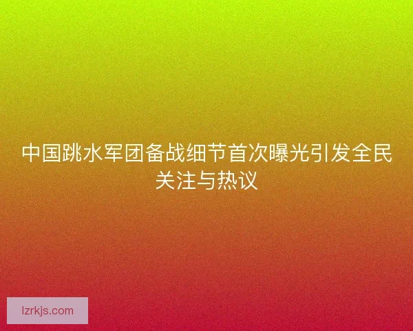 中国跳水军团备战细节首次曝光引发全民关注与热议